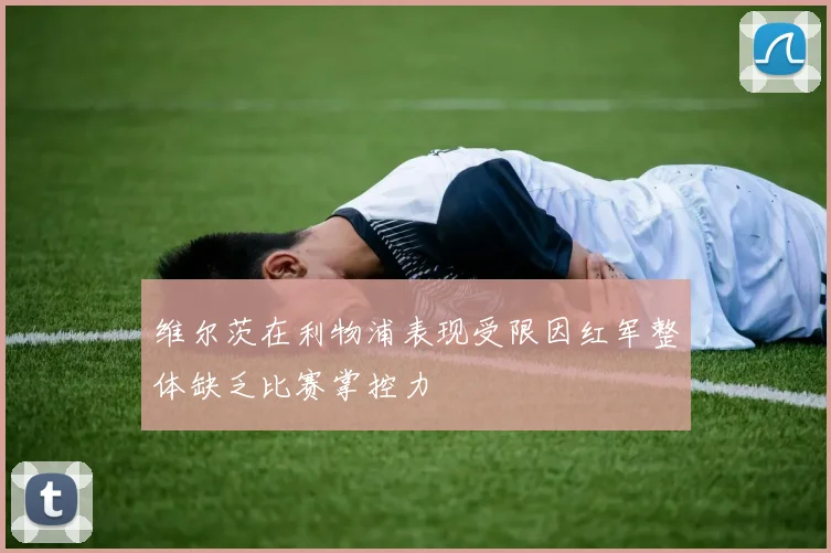 维尔茨在利物浦表现受限因红军整体缺乏比赛掌控力