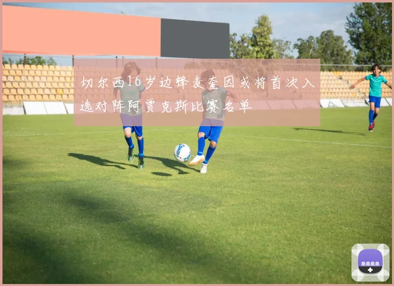 切尔西16岁边锋麦奎因或将首次入选对阵阿贾克斯比赛名单
