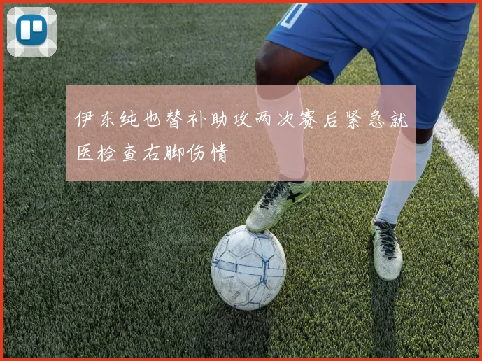 伊东纯也替补助攻两次赛后紧急就医检查右脚伤情