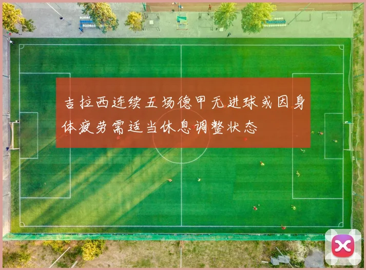 吉拉西连续五场德甲无进球或因身体疲劳需适当休息调整状态