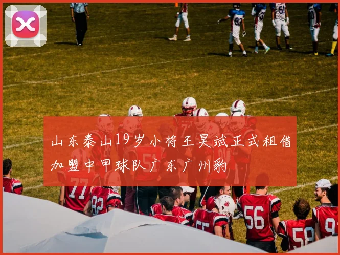 山东泰山19岁小将王昊斌正式租借加盟中甲球队广东广州豹