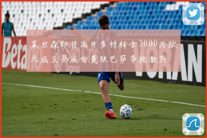 莱尔森即将离开多特转会3000万欧元成交易底价曼联巴萨争抢激烈