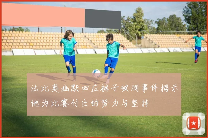 法比奥幽默回应裤子破洞事件揭示他为比赛付出的努力与坚持