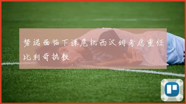 努诺面临下课危机西汉姆考虑重任比利奇执教