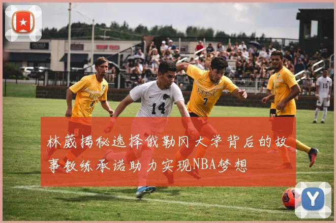林葳揭秘选择俄勒冈大学背后的故事教练承诺助力实现NBA梦想