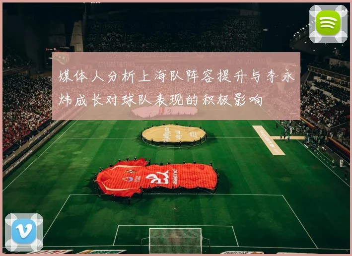 媒体人分析上海队阵容提升与李永炜成长对球队表现的积极影响