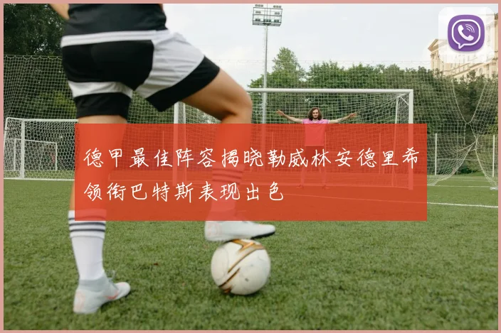 德甲最佳阵容揭晓勒威林安德里希领衔巴特斯表现出色