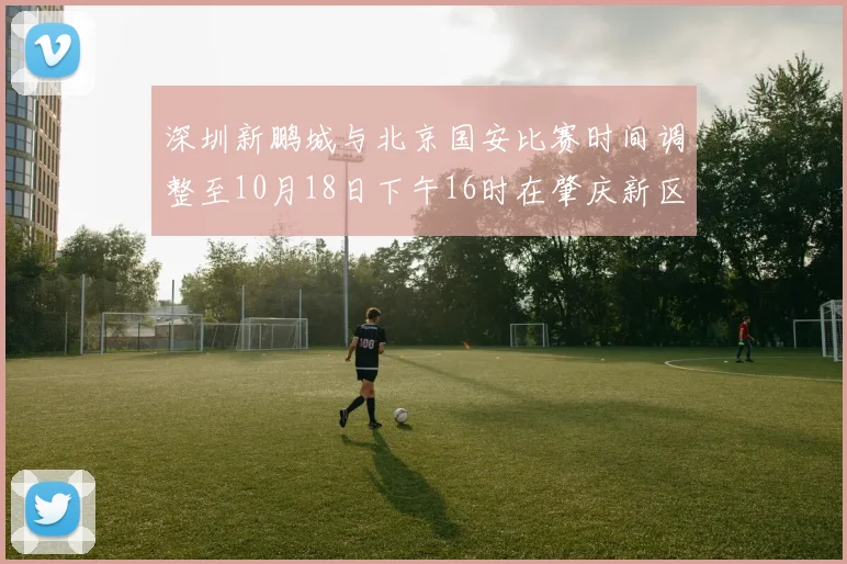 深圳新鹏城与北京国安比赛时间调整至10月18日下午16时在肇庆新区举行