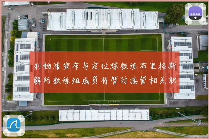 利物浦宣布与定位球教练布里格斯解约教练组成员将暂时接管相关职责