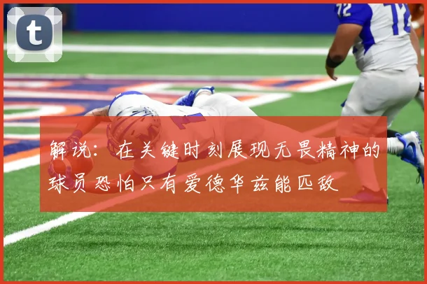 解说：在关键时刻展现无畏精神的球员恐怕只有爱德华兹能匹敌