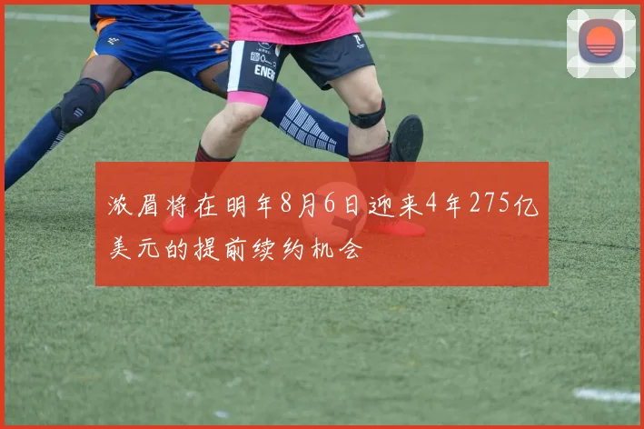浓眉将在明年8月6日迎来4年275亿美元的提前续约机会