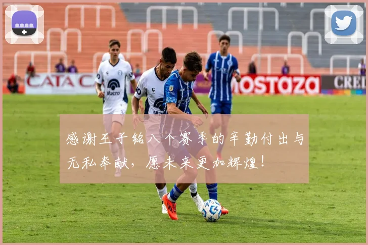 感谢王子铭八个赛季的辛勤付出与无私奉献，愿未来更加辉煌！