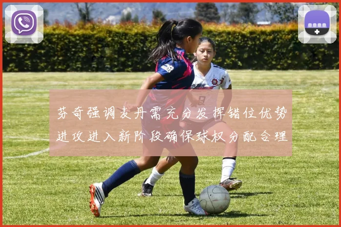 芬奇强调麦丹需充分发挥错位优势进攻进入新阶段确保球权分配合理