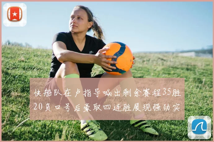 快船队在卢指导喊出剩余赛程35胜20负口号后豪取四连胜展现强劲实力