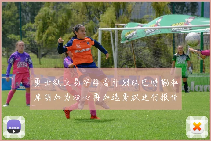 勇士欲交易字母哥计划以巴特勒和库明加为核心再加选秀权进行报价