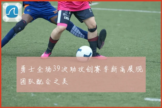 勇士全场39次助攻创赛季新高展现团队配合之美