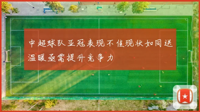 中超球队亚冠表现不佳现状如同送温暖亟需提升竞争力