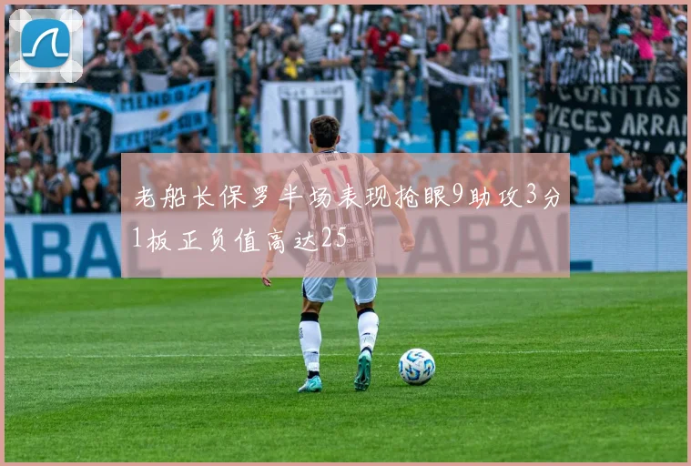 老船长保罗半场表现抢眼9助攻3分1板正负值高达25